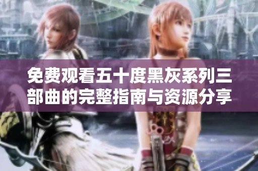 免费观看五十度黑灰系列三部曲的完整指南与资源分享
