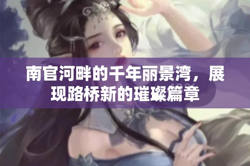 南官河畔的千年丽景湾，展现路桥新的璀璨篇章
