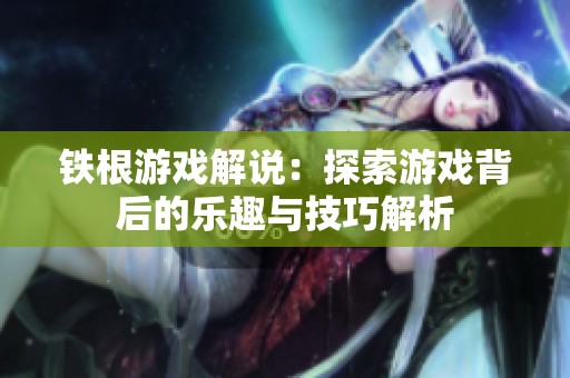 铁根游戏解说：探索游戏背后的乐趣与技巧解析