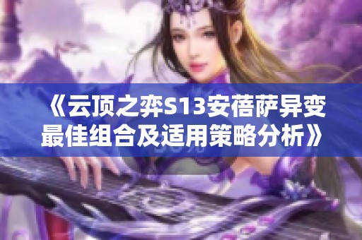 《云顶之弈S13安蓓萨异变最佳组合及适用策略分析》