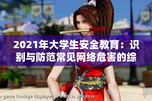 2021年大学生安全教育：识别与防范常见网络危害的综合指南