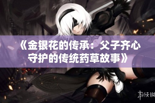 《金银花的传承：父子齐心守护的传统药草故事》