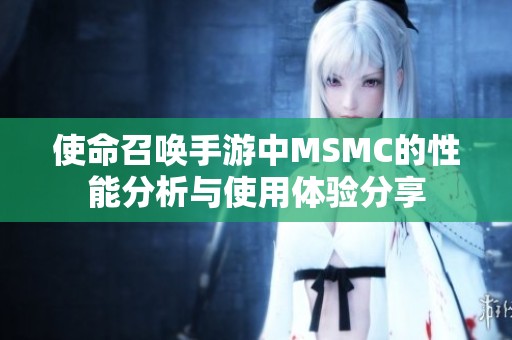 使命召唤手游中MSMC的性能分析与使用体验分享