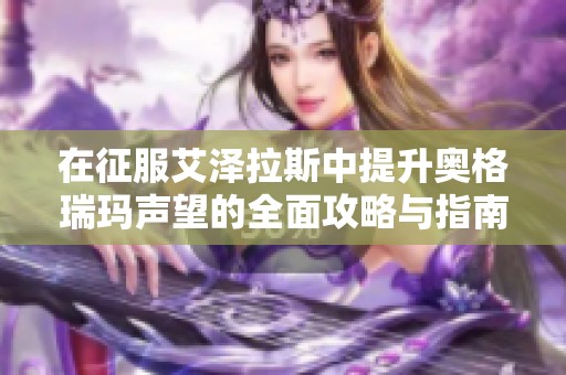 在征服艾泽拉斯中提升奥格瑞玛声望的全面攻略与指南