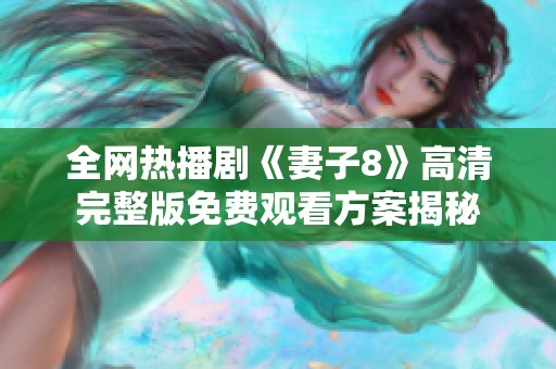 全网热播剧《妻子8》高清完整版免费观看方案揭秘
