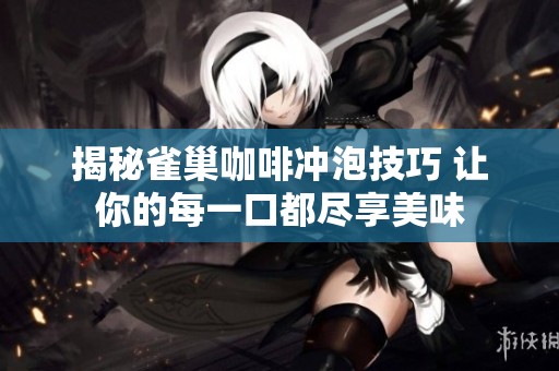 揭秘雀巢咖啡冲泡技巧 让你的每一口都尽享美味
