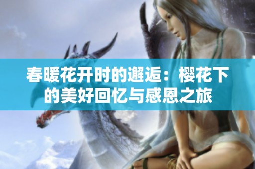 春暖花开时的邂逅：樱花下的美好回忆与感恩之旅