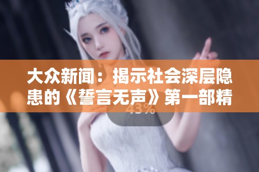 大众新闻：揭示社会深层隐患的《誓言无声》第一部精彩分析