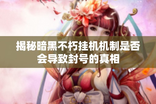 揭秘暗黑不朽挂机机制是否会导致封号的真相
