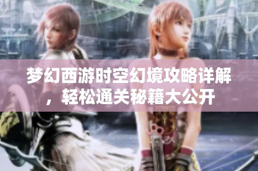 梦幻西游时空幻境攻略详解，轻松通关秘籍大公开