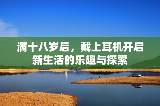 满十八岁后，戴上耳机开启新生活的乐趣与探索