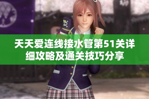 天天爱连线接水管第51关详细攻略及通关技巧分享