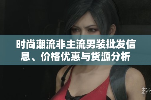 时尚潮流非主流男装批发信息、价格优惠与货源分析