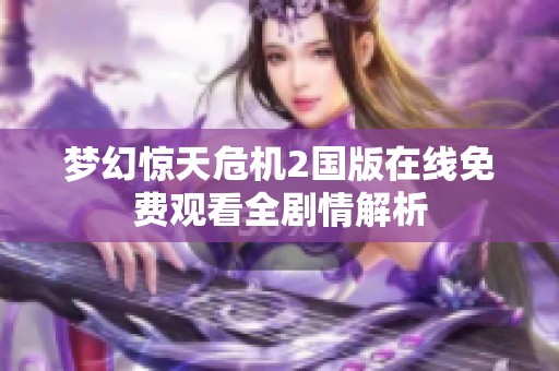 梦幻惊天危机2国版在线免费观看全剧情解析