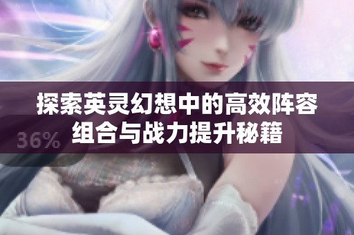 探索英灵幻想中的高效阵容组合与战力提升秘籍
