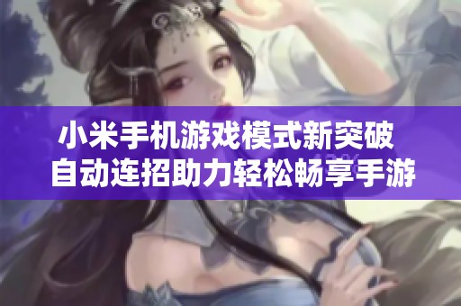 小米手机游戏模式新突破 自动连招助力轻松畅享手游乐趣