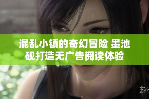 混乱小镇的奇幻冒险 墨池砚打造无广告阅读体验