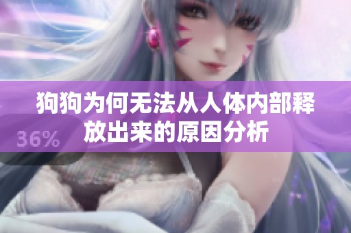 狗狗为何无法从人体内部释放出来的原因分析