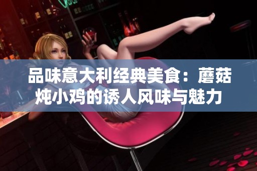 品味意大利经典美食：蘑菇炖小鸡的诱人风味与魅力
