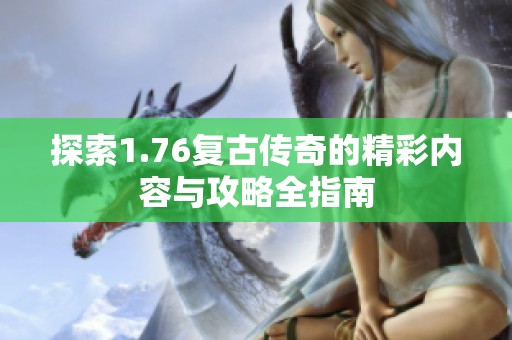 探索1.76复古传奇的精彩内容与攻略全指南
