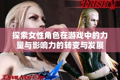 探索女性角色在游戏中的力量与影响力的转变与发展