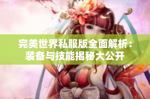 完美世界私服版全面解析：装备与技能揭秘大公开
