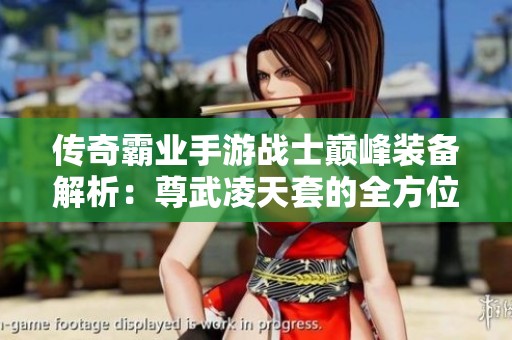 传奇霸业手游战士巅峰装备解析：尊武凌天套的全方位解读与展示