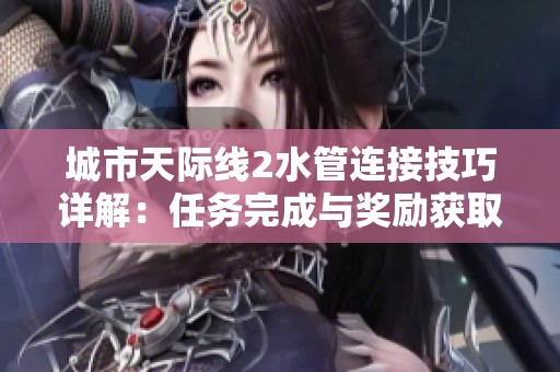 城市天际线2水管连接技巧详解：任务完成与奖励获取指南