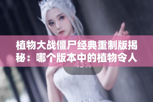 植物大战僵尸经典重制版揭秘：哪个版本中的植物令人陶醉