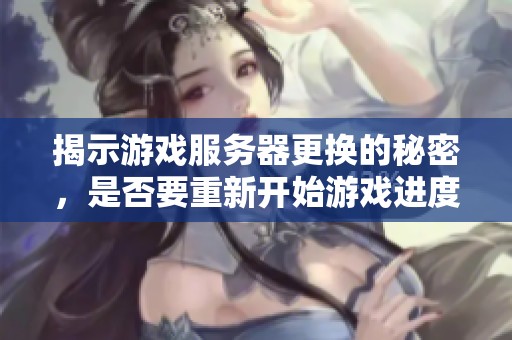 揭示游戏服务器更换的秘密，是否要重新开始游戏进度