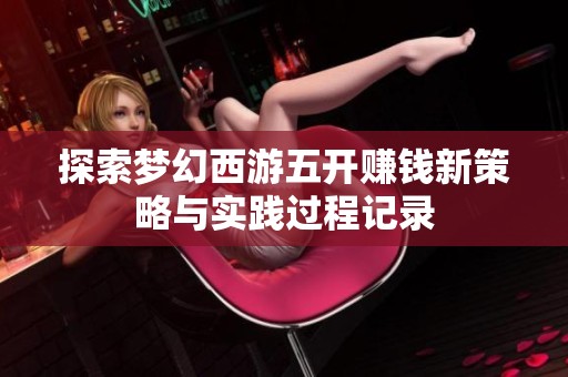 探索梦幻西游五开赚钱新策略与实践过程记录