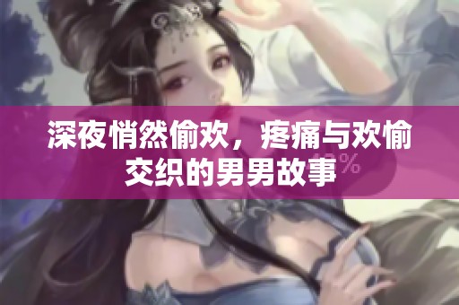 深夜悄然偷欢，疼痛与欢愉交织的男男故事