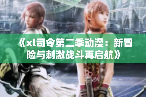 《xl司令第二季动漫：新冒险与刺激战斗再启航》