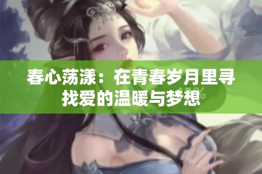 春心荡漾：在青春岁月里寻找爱的温暖与梦想