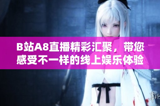 B站A8直播精彩汇聚，带您感受不一样的线上娱乐体验