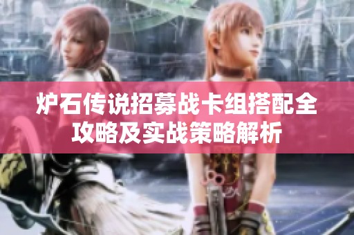 炉石传说招募战卡组搭配全攻略及实战策略解析
