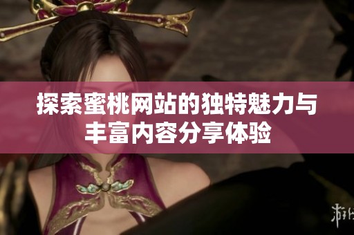 探索蜜桃网站的独特魅力与丰富内容分享体验