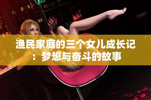 渔民家庭的三个女儿成长记：梦想与奋斗的故事
