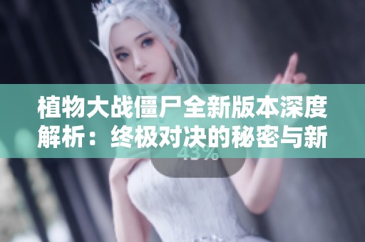 植物大战僵尸全新版本深度解析：终极对决的秘密与新玩法揭秘