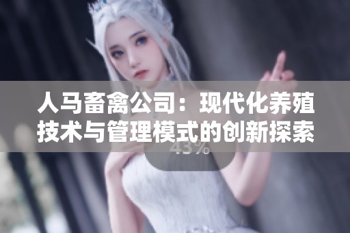 人马畜禽公司：现代化养殖技术与管理模式的创新探索