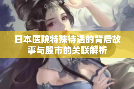 日本医院特殊待遇的背后故事与股市的关联解析