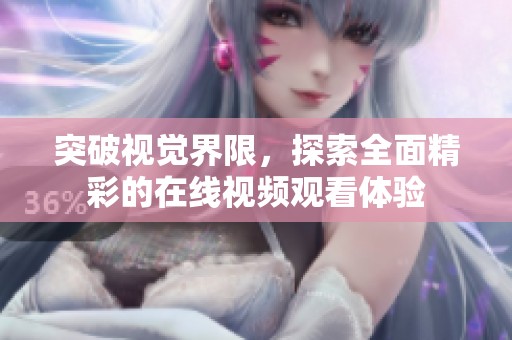 突破视觉界限，探索全面精彩的在线视频观看体验
