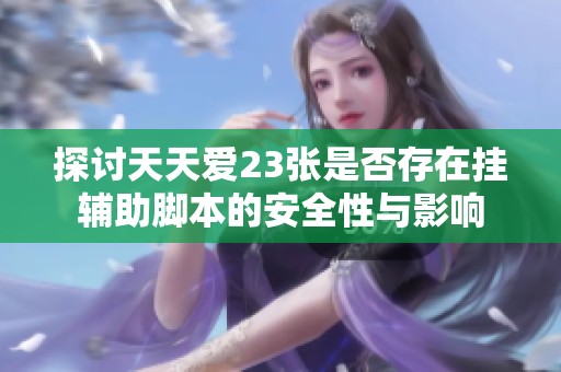 探讨天天爱23张是否存在挂辅助脚本的安全性与影响