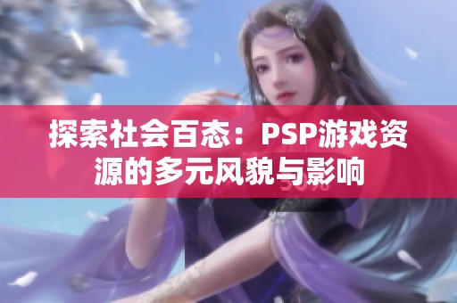探索社会百态：PSP游戏资源的多元风貌与影响
