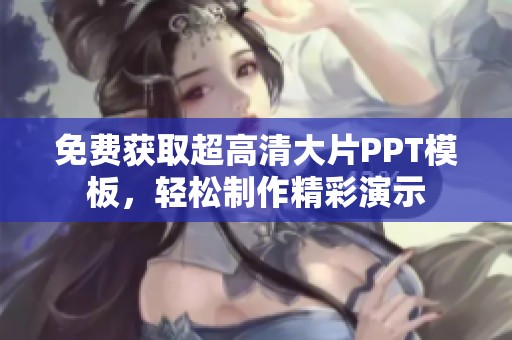 免费获取超高清大片PPT模板，轻松制作精彩演示