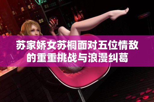 苏家娇女苏桐面对五位情敌的重重挑战与浪漫纠葛