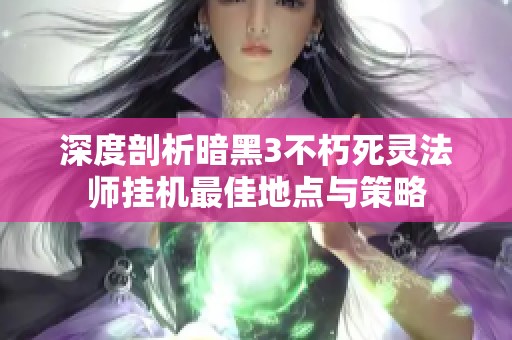 深度剖析暗黑3不朽死灵法师挂机最佳地点与策略