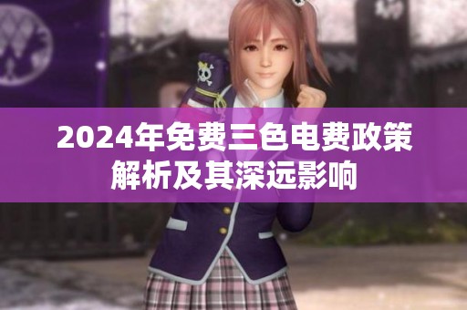2024年免费三色电费政策解析及其深远影响