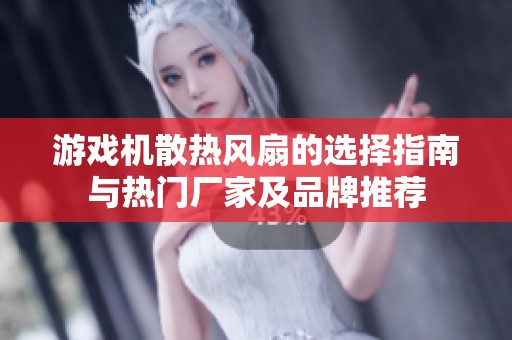 游戏机散热风扇的选择指南与热门厂家及品牌推荐