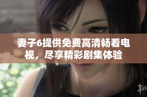妻子6提供免费高清畅看电视，尽享精彩剧集体验